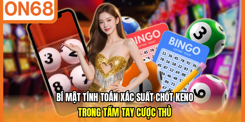 Bí mật tính toán xác suất chốt Keno trong tầm tay cược thủ