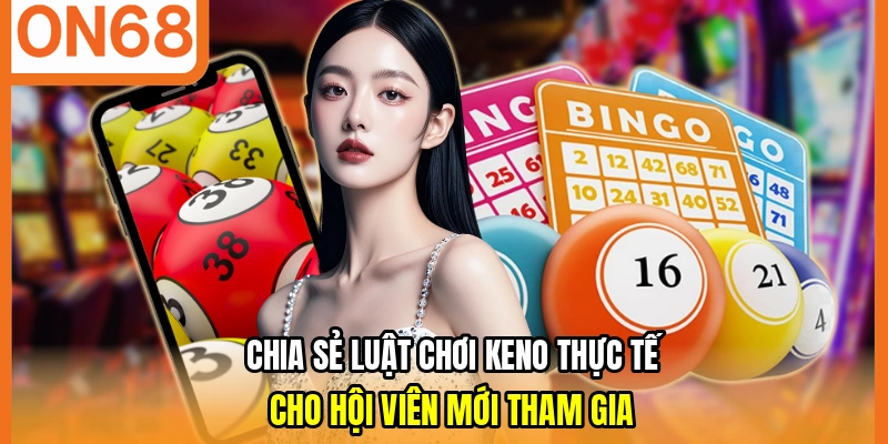 Chia sẻ luật chơi keno thực tế cho hội viên mới tham gia